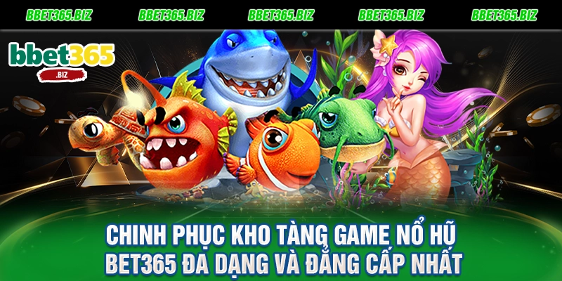 Chinh phục kho tàng game nổ hũ BET365 đa dạng và đẳng cấp nhất